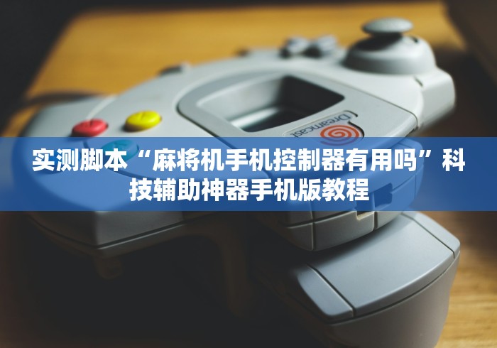 实测脚本“麻将机手机控制器有用吗”科技辅助神器手机版教程