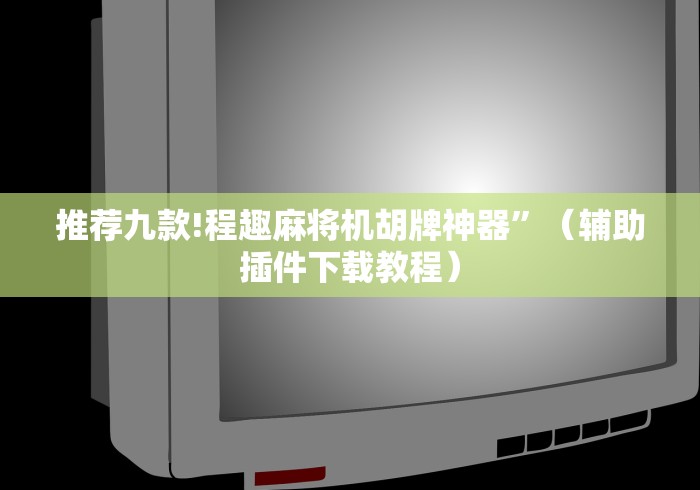 推荐九款!程趣麻将机胡牌神器”（辅助插件下载教程）