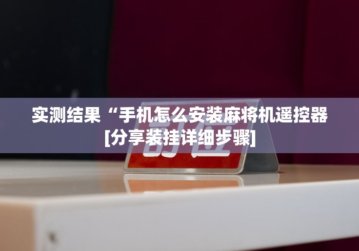 实测结果“手机怎么安装麻将机遥控器[分享装挂详细步骤]