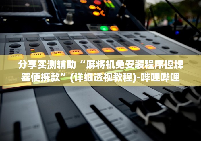 分享实测辅助“麻将机免安装程序控牌器便携款”(详细透视教程)-哔哩哔哩