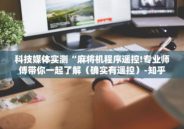 科技媒体实测“麻将机程序遥控!专业师傅带你一起了解（确实有遥控）-知乎