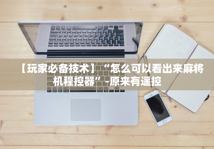 【玩家必备技术】“怎么可以看出来麻将机程控器”-原来有遥控