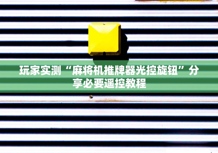 玩家实测“麻将机推牌器光控旋钮”分享必要遥控教程