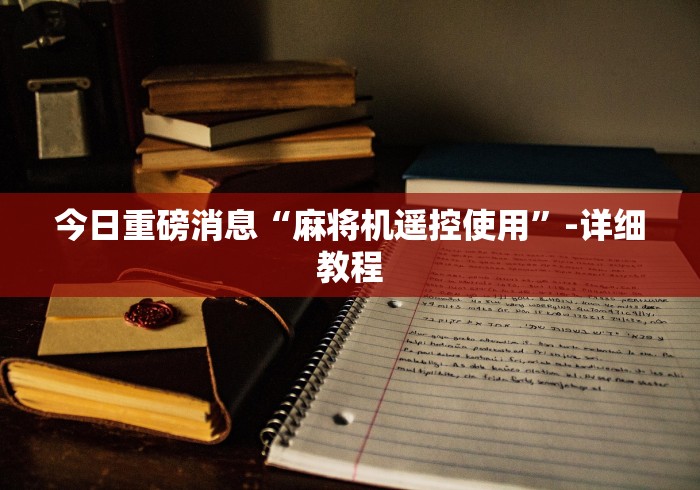 今日重磅消息“麻将机遥控使用”-详细教程