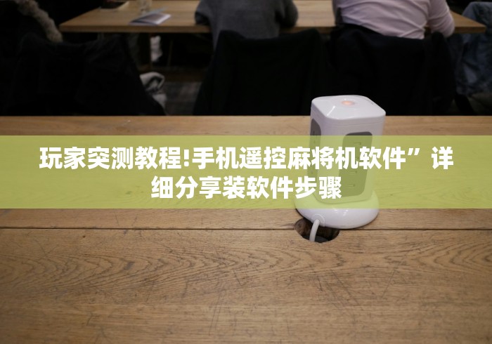 玩家突测教程!手机遥控麻将机软件”详细分享装软件步骤