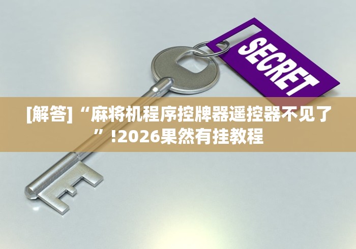 [解答]“麻将机程序控牌器遥控器不见了”!2026果然有挂教程