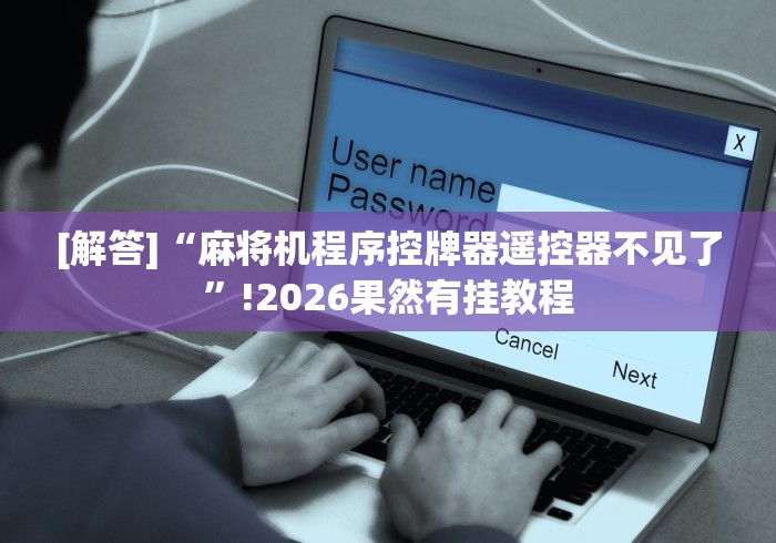 [解答]“麻将机程序控牌器遥控器不见了”!2026果然有挂教程