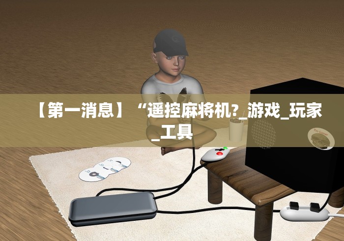 【第一消息】“遥控麻将机?_游戏_玩家_工具