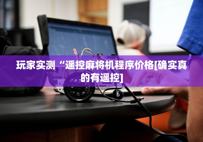 玩家实测“遥控麻将机程序价格[确实真的有遥控]