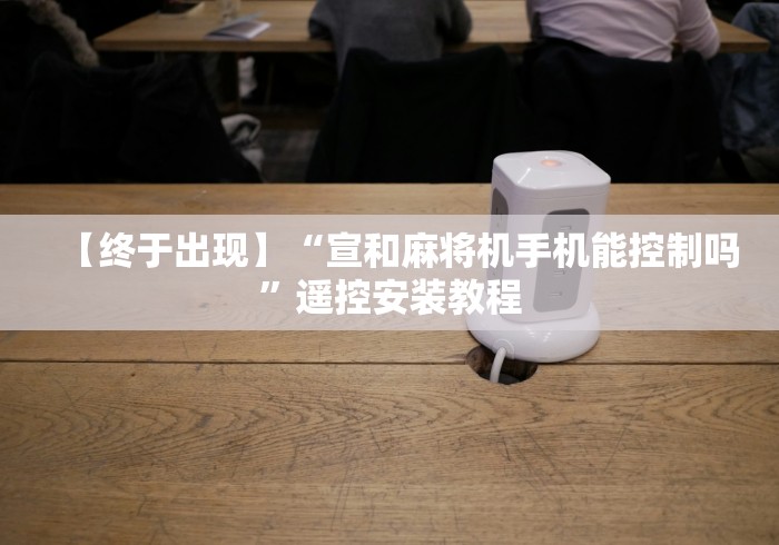 【终于出现】“宣和麻将机手机能控制吗”遥控安装教程