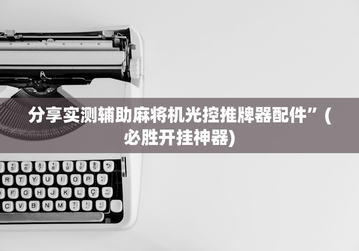 分享实测辅助麻将机光控推牌器配件”(必胜开挂神器)