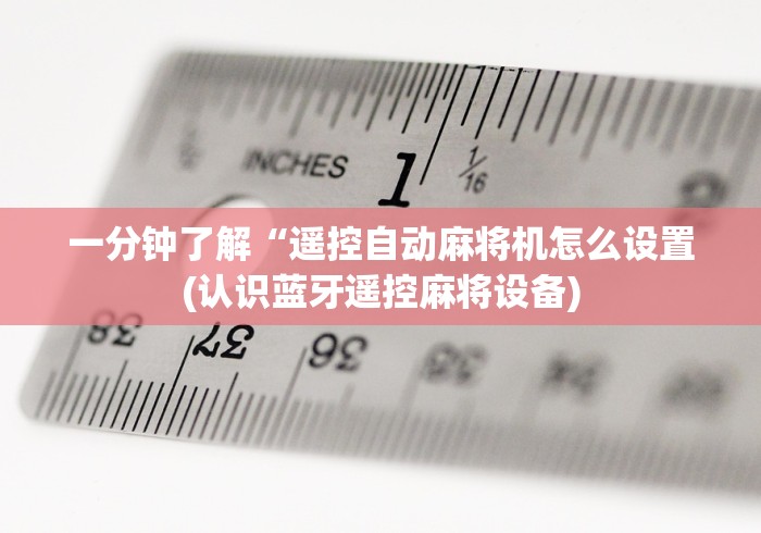 一分钟了解“遥控自动麻将机怎么设置(认识蓝牙遥控麻将设备)