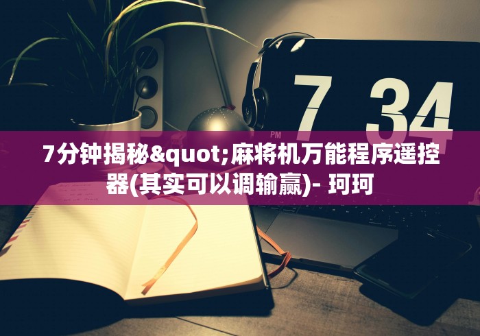 7分钟揭秘"麻将机万能程序遥控器(其实可以调输赢)- 珂珂