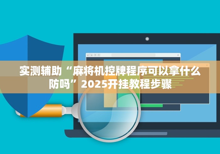 实测辅助“麻将机控牌程序可以拿什么防吗”2025开挂教程步骤
