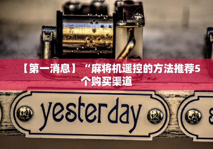 【第一消息】“麻将机遥控的方法推荐5个购买渠道