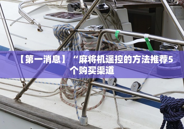 【第一消息】“麻将机遥控的方法推荐5个购买渠道