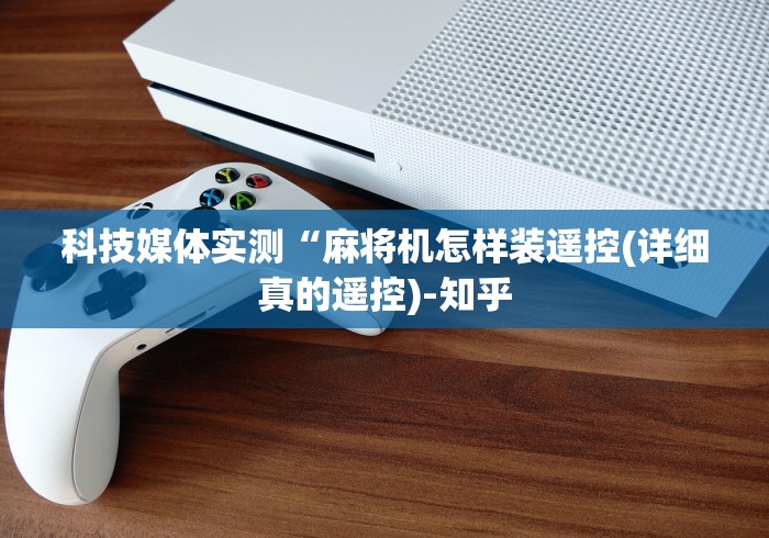 科技媒体实测“麻将机怎样装遥控(详细真的遥控)-知乎