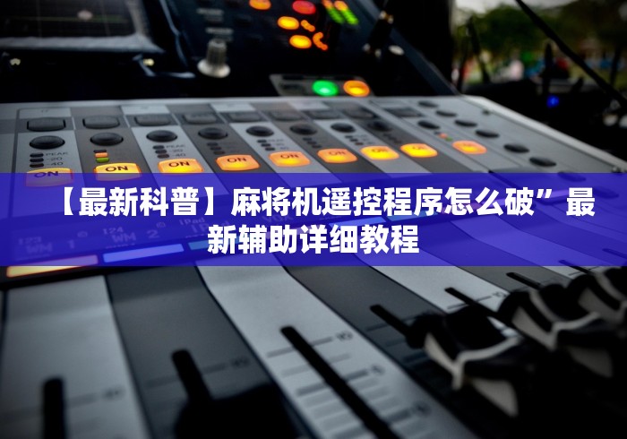 【最新科普】麻将机遥控程序怎么破”最新辅助详细教程