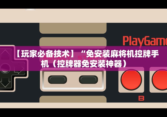 【玩家必备技术】“免安装麻将机控牌手机（控牌器免安装神器）