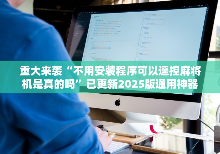重大来袭“不用安装程序可以遥控麻将机是真的吗”已更新2025版通用神器