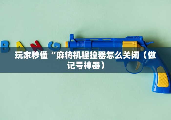 玩家秒懂“麻将机程控器怎么关闭（做记号神器）