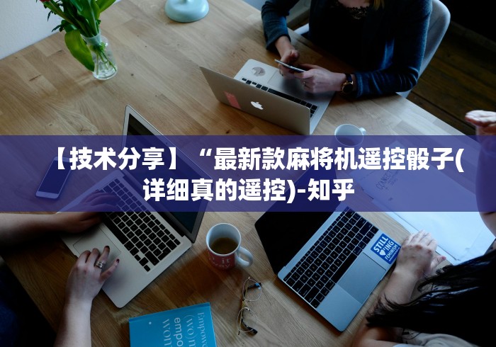 【技术分享】“最新款麻将机遥控骰子(详细真的遥控)-知乎