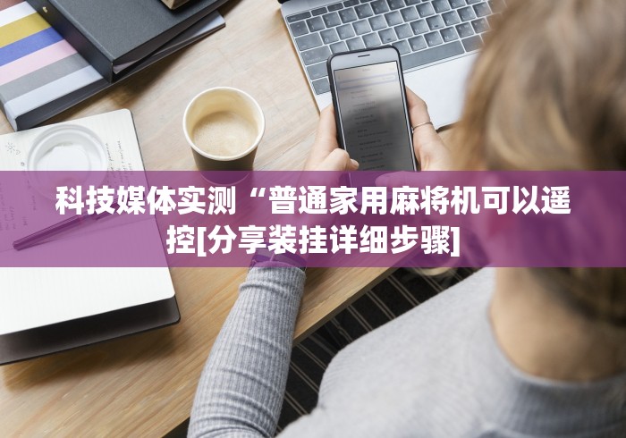 科技媒体实测“普通家用麻将机可以遥控[分享装挂详细步骤]