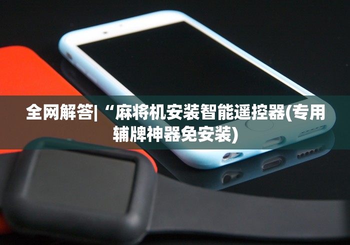 全网解答|“麻将机安装智能遥控器(专用辅牌神器免安装)