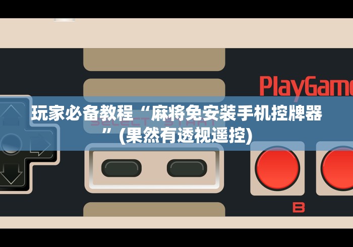 玩家必备教程“麻将免安装手机控牌器”(果然有透视遥控)