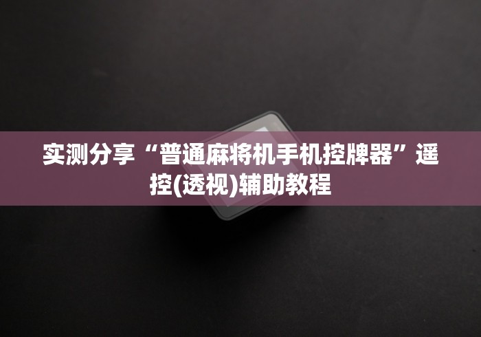 实测分享“普通麻将机手机控牌器”遥控(透视)辅助教程