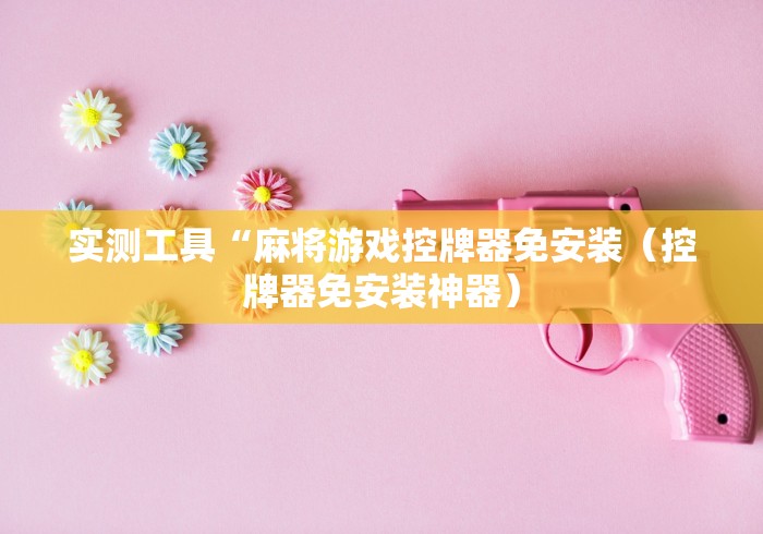 实测工具“麻将游戏控牌器免安装（控牌器免安装神器）