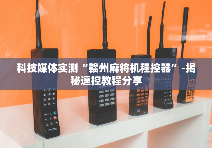 科技媒体实测“赣州麻将机程控器”-揭秘遥控教程分享