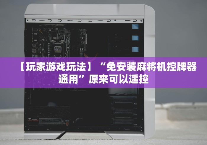 【玩家游戏玩法】“免安装麻将机控牌器通用”原来可以遥控 【玩家游戏玩法】“免安装麻将机控牌器通用”原来可以遥控