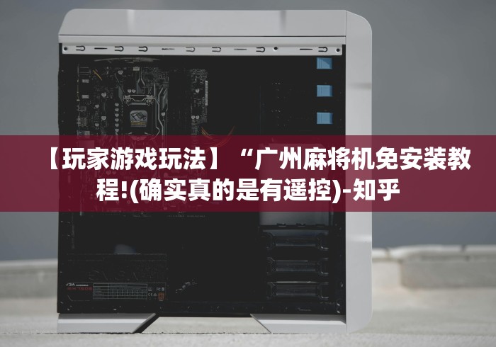 【玩家游戏玩法】“广州麻将机免安装教程!(确实真的是有遥控)-知乎