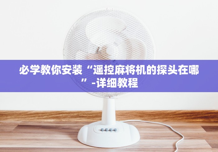 必学教你安装“遥控麻将机的探头在哪”-详细教程