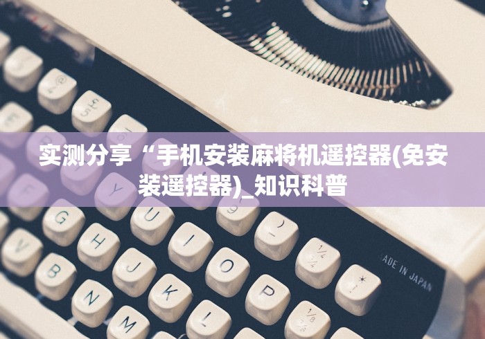 实测分享“手机安装麻将机遥控器(免安装遥控器)_知识科普