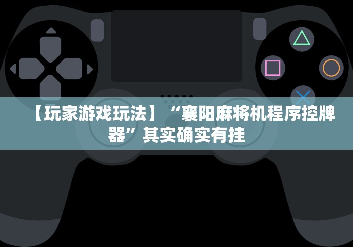 【玩家游戏玩法】“襄阳麻将机程序控牌器”其实确实有挂 【玩家游戏玩法】“襄阳麻将机程序控牌器”其实确实有挂