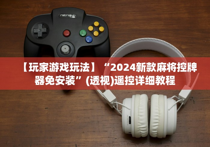 【玩家游戏玩法】“2024新款麻将控牌器免安装”(透视)遥控详细教程