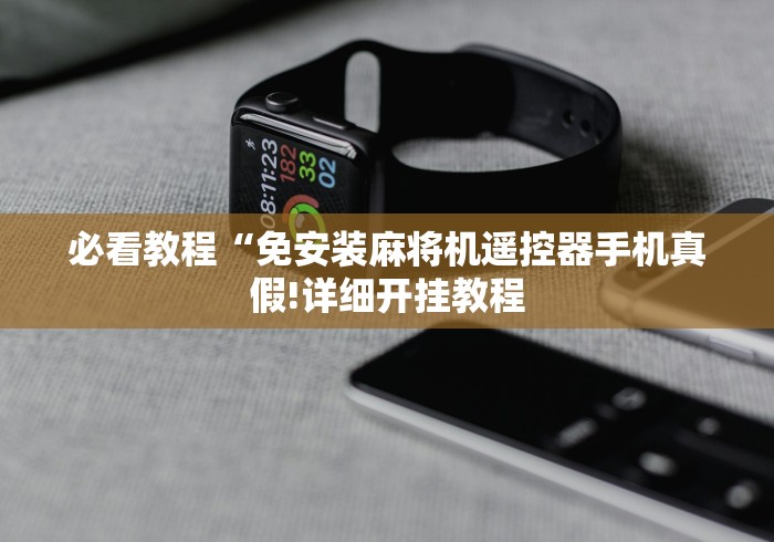 必看教程“免安装麻将机遥控器手机真假!详细开挂教程