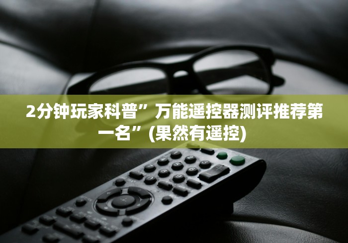 2分钟玩家科普”万能遥控器测评推荐第一名”(果然有遥控) 