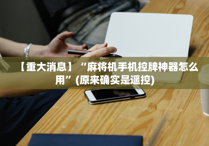 【重大消息】“麻将机手机控牌神器怎么用”(原来确实是遥控)