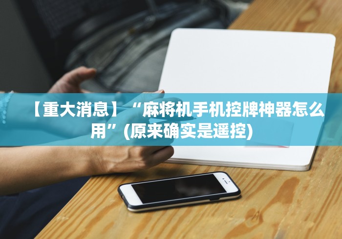 【重大消息】“麻将机手机控牌神器怎么用”(原来确实是遥控)