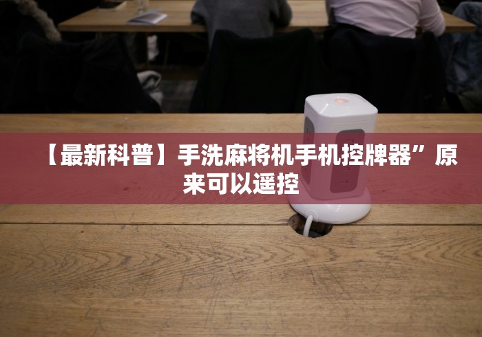 【最新科普】手洗麻将机手机控牌器”原来可以遥控