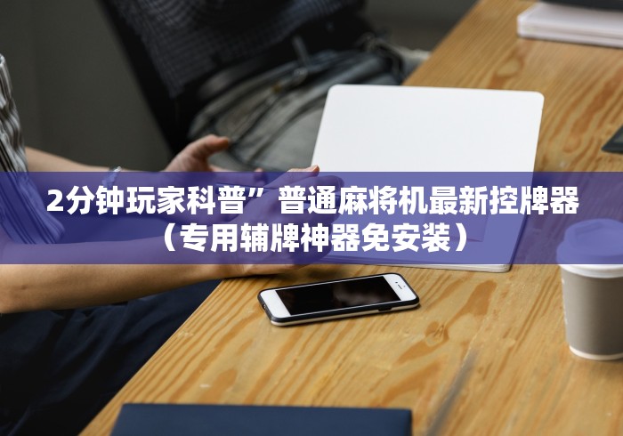 2分钟玩家科普”普通麻将机最新控牌器（专用辅牌神器免安装） 