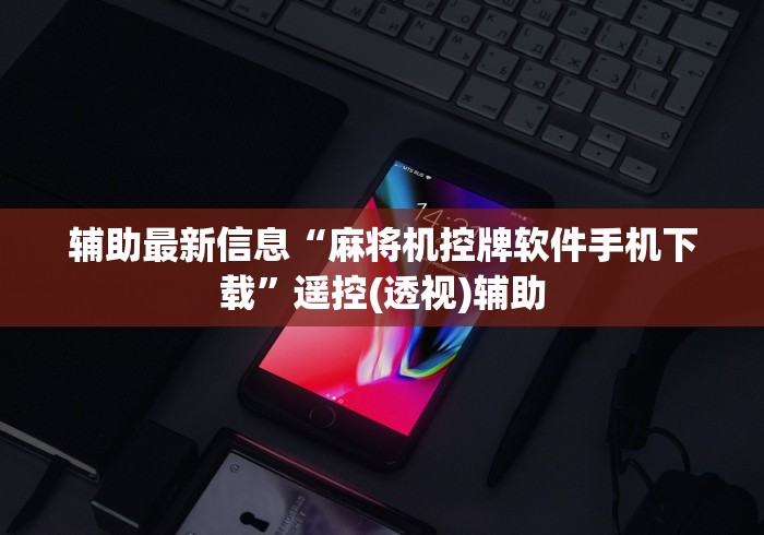 辅助最新信息“麻将机控牌软件手机下载”遥控(透视)辅助