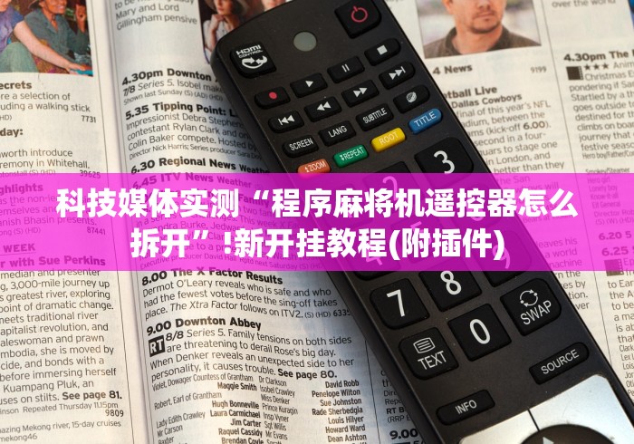 科技媒体实测“程序麻将机遥控器怎么拆开”!新开挂教程(附插件)