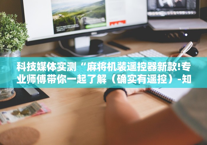 科技媒体实测“麻将机装遥控器新款!专业师傅带你一起了解（确实有遥控）-知乎