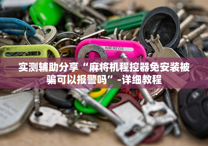 实测辅助分享“麻将机程控器免安装被骗可以报警吗”-详细教程