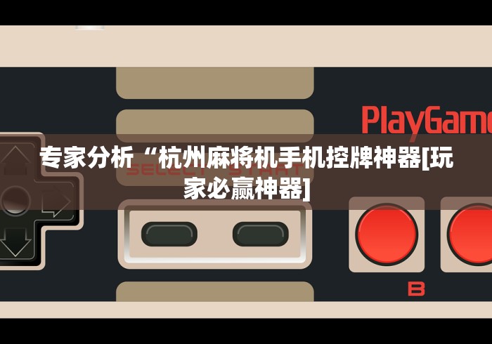 专家分析“杭州麻将机手机控牌神器[玩家必赢神器]