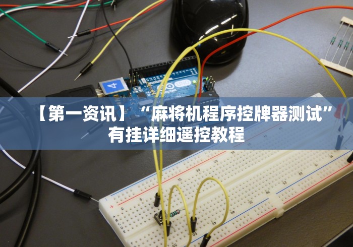 【第一资讯】“麻将机程序控牌器测试”有挂详细遥控教程